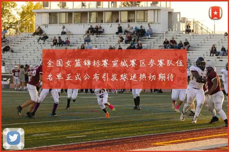 全国女篮锦标赛宣城赛区参赛队伍名单正式公布引发球迷热切期待